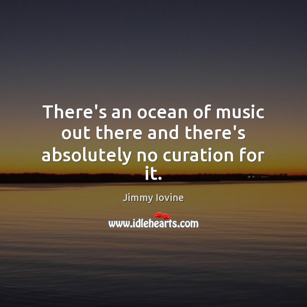 There’s an ocean of music out there and there’s absolutely no curation for it. Image