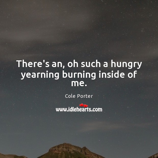 There’s an, oh such a hungry yearning burning inside of me. Cole Porter Picture Quote