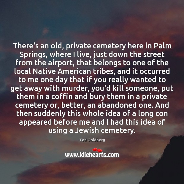 There’s an old, private cemetery here in Palm Springs, where I live, Tod Goldberg Picture Quote