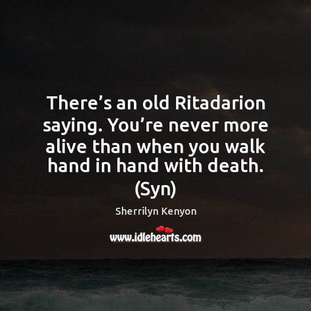 There’s an old Ritadarion saying. You’re never more alive than Sherrilyn Kenyon Picture Quote