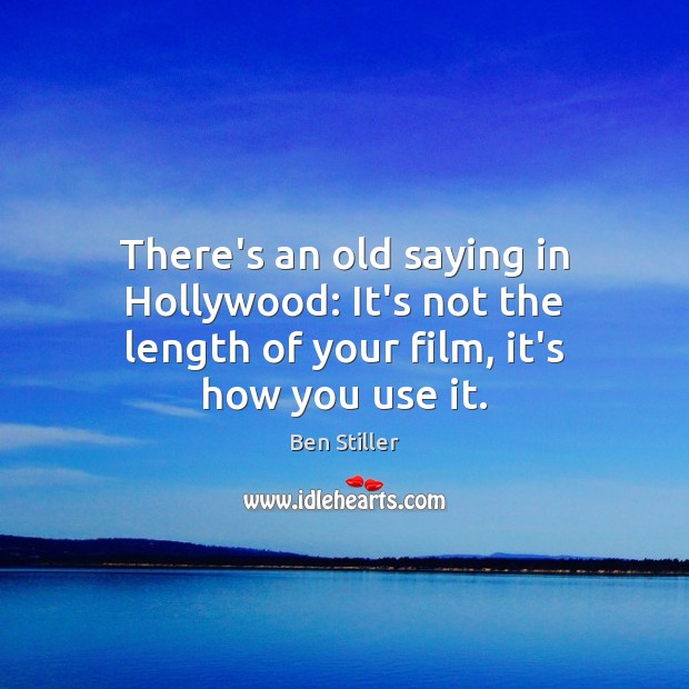 There’s an old saying in Hollywood: It’s not the length of your film, it’s how you use it. Ben Stiller Picture Quote