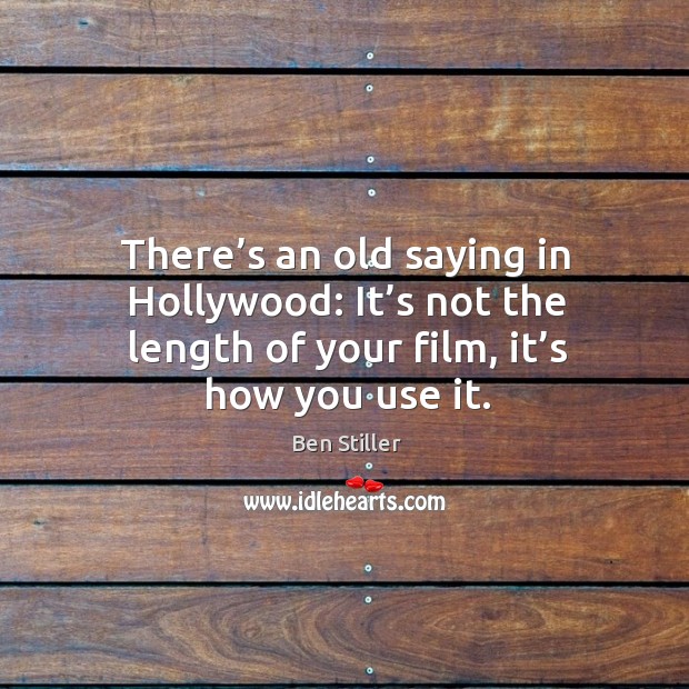 There’s an old saying in hollywood: it’s not the length of your film, it’s how you use it. Ben Stiller Picture Quote