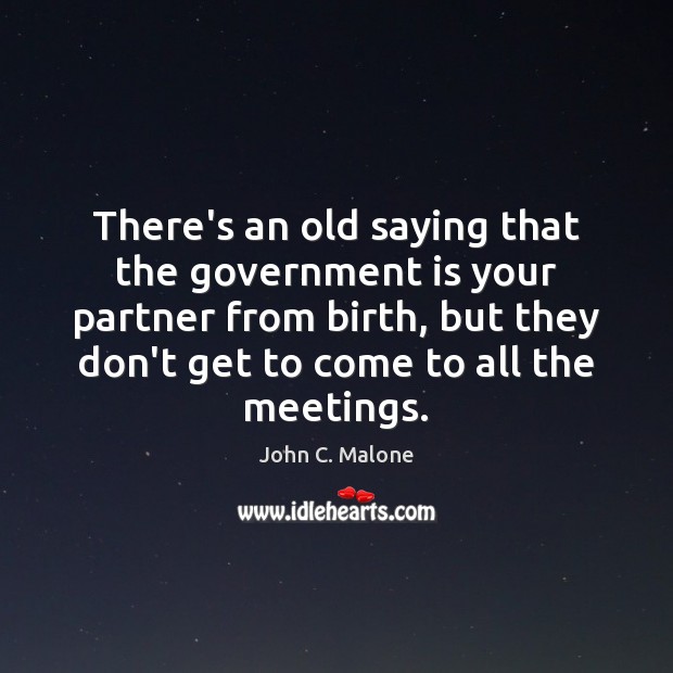 There’s an old saying that the government is your partner from birth, John C. Malone Picture Quote