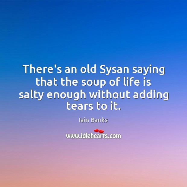 There’s an old Sysan saying that the soup of life is salty Iain Banks Picture Quote