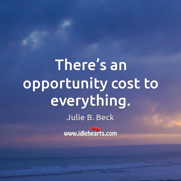 There’s an opportunity cost to everything. Julie B. Beck Picture Quote