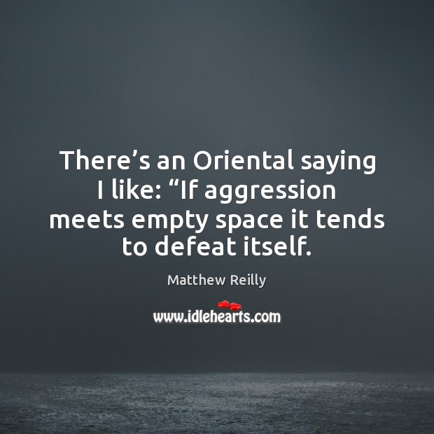 There’s an Oriental saying I like: “If aggression meets empty space Matthew Reilly Picture Quote