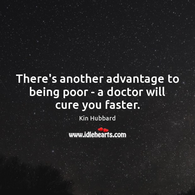 There’s another advantage to being poor – a doctor will cure you faster. Kin Hubbard Picture Quote
