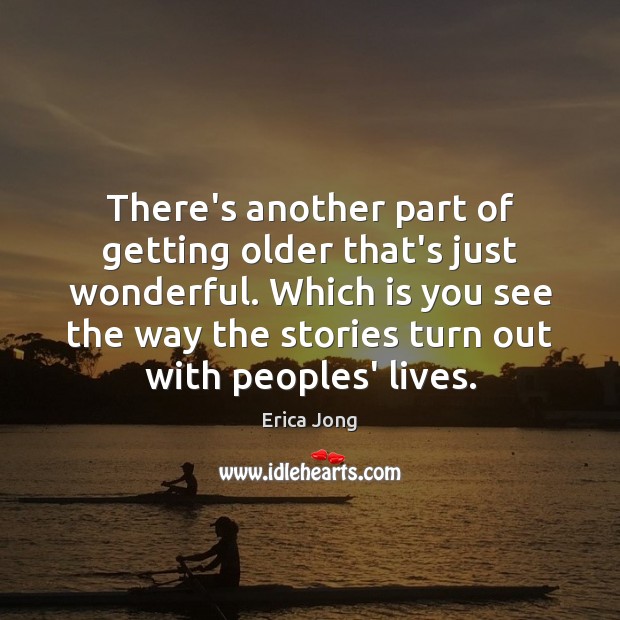 There’s another part of getting older that’s just wonderful. Which is you Erica Jong Picture Quote