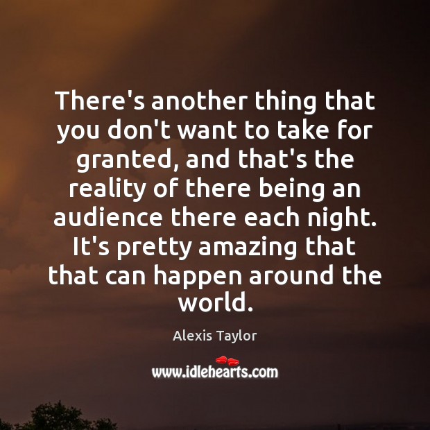 There’s another thing that you don’t want to take for granted, and Alexis Taylor Picture Quote