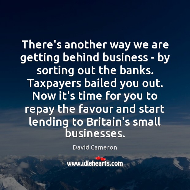 There’s another way we are getting behind business – by sorting out David Cameron Picture Quote