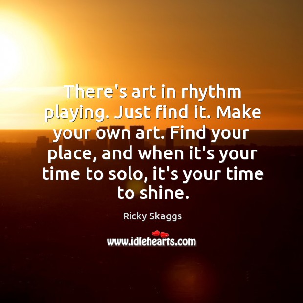 There’s art in rhythm playing. Just find it. Make your own art. Ricky Skaggs Picture Quote