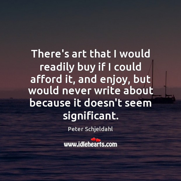 There’s art that I would readily buy if I could afford it, Peter Schjeldahl Picture Quote