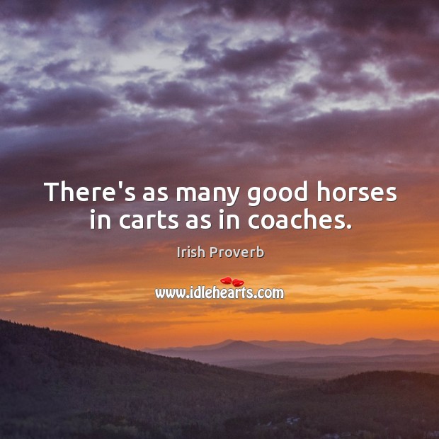 There’s as many good horses in carts as in coaches. Image