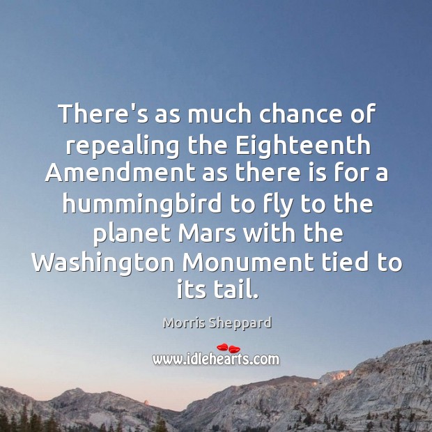 There’s as much chance of repealing the Eighteenth Amendment as there is Morris Sheppard Picture Quote