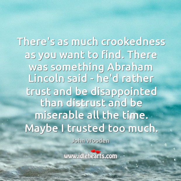 There’s as much crookedness as you want to find. There was something John Wooden Picture Quote