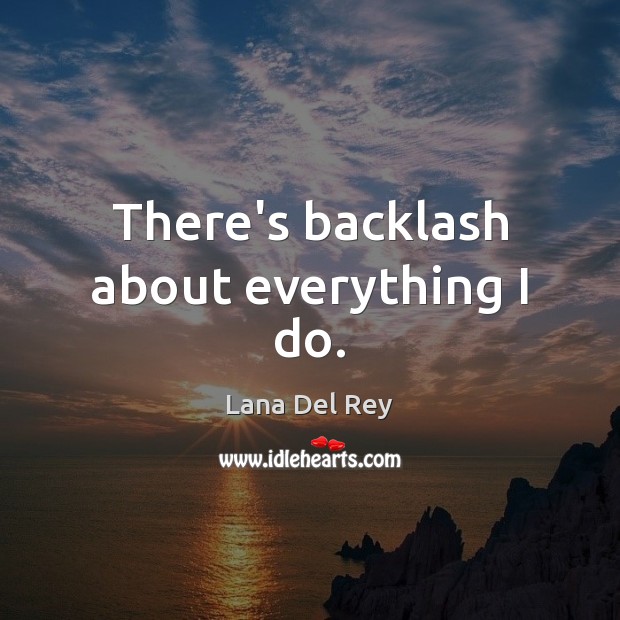 There’s backlash about everything I do. Lana Del Rey Picture Quote