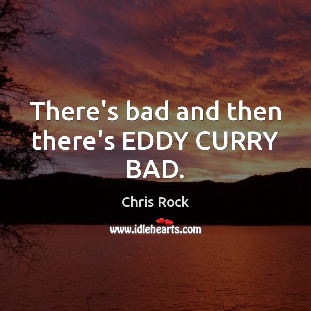 There’s bad and then there’s EDDY CURRY BAD. Chris Rock Picture Quote