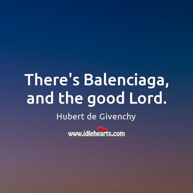 There’s Balenciaga, and the good Lord. Hubert de Givenchy Picture Quote