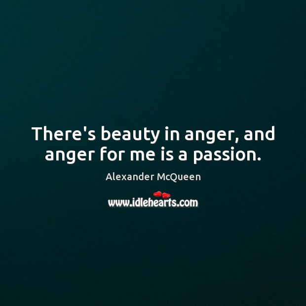 There’s beauty in anger, and anger for me is a passion. Alexander McQueen Picture Quote