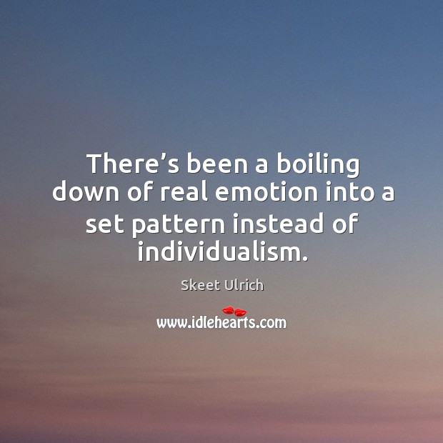 There’s been a boiling down of real emotion into a set pattern instead of individualism. Skeet Ulrich Picture Quote