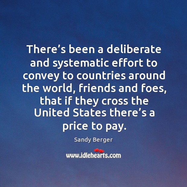 There’s been a deliberate and systematic effort to convey to countries around the world Sandy Berger Picture Quote