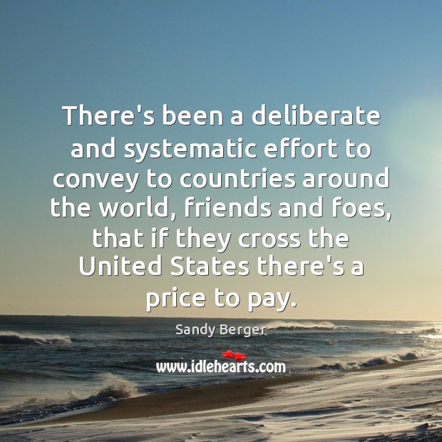 There’s been a deliberate and systematic effort to convey to countries around Sandy Berger Picture Quote