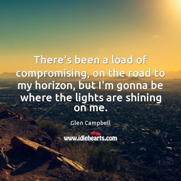 There’s been a load of compromising, on the road to my horizon, Glen Campbell Picture Quote