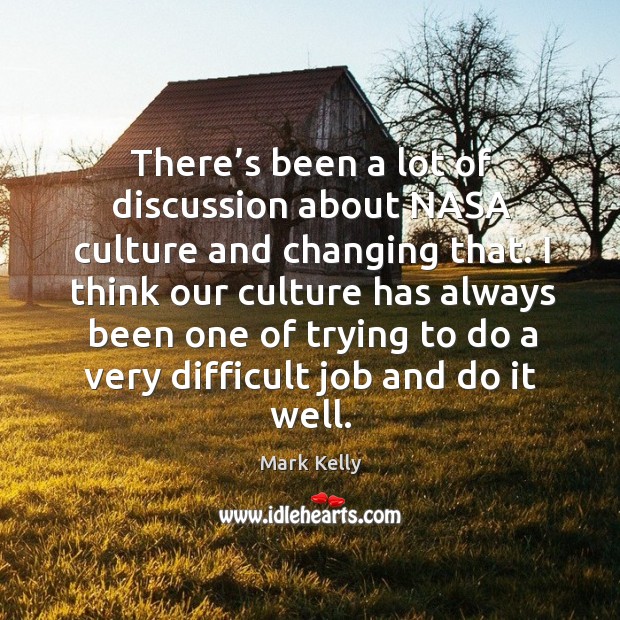 There’s been a lot of discussion about nasa culture and changing that. Mark Kelly Picture Quote