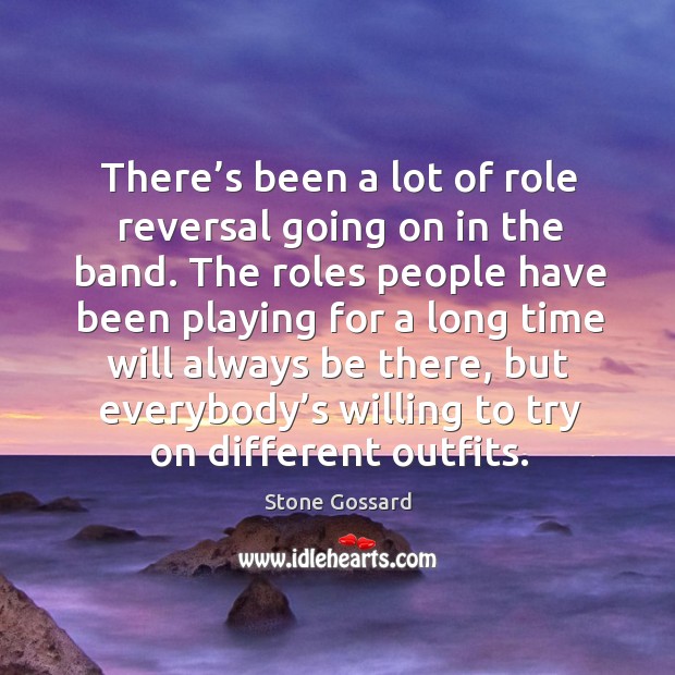 There’s been a lot of role reversal going on in the band. Stone Gossard Picture Quote