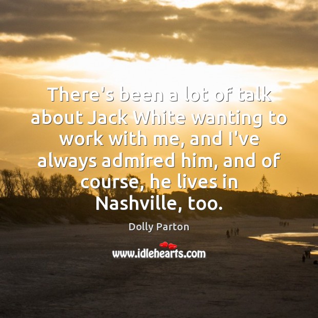 There’s been a lot of talk about Jack White wanting to work Dolly Parton Picture Quote