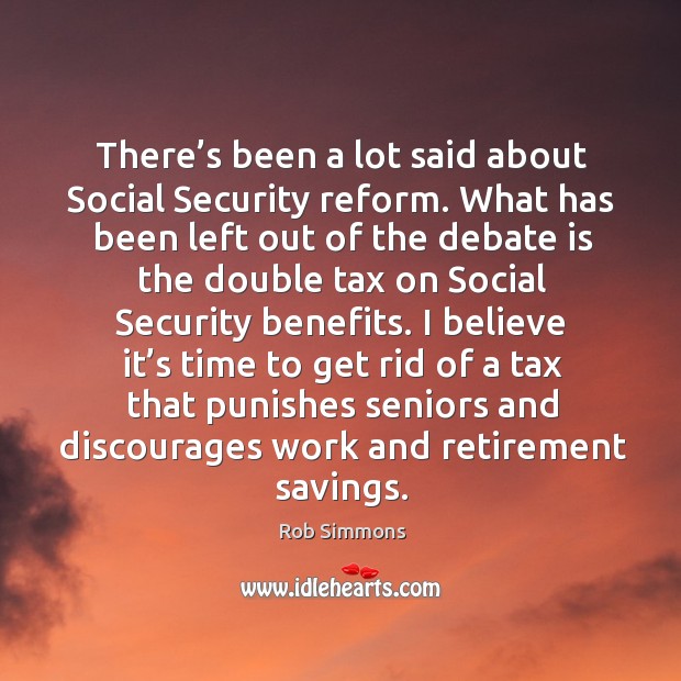 There’s been a lot said about social security reform. What has been left out of the debate Rob Simmons Picture Quote