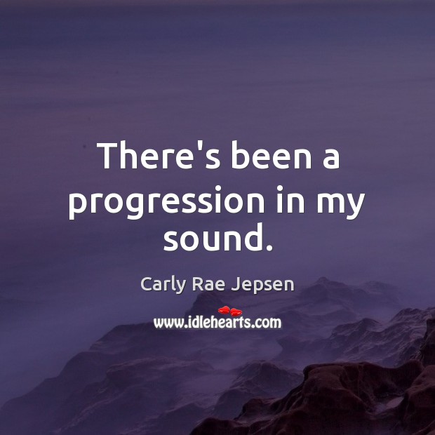 There’s been a progression in my sound. Carly Rae Jepsen Picture Quote
