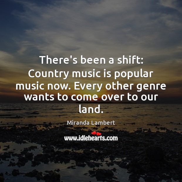 There’s been a shift: Country music is popular music now. Every other Miranda Lambert Picture Quote