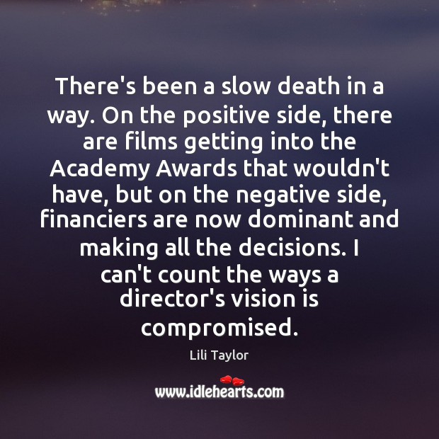 There’s been a slow death in a way. On the positive side, Lili Taylor Picture Quote