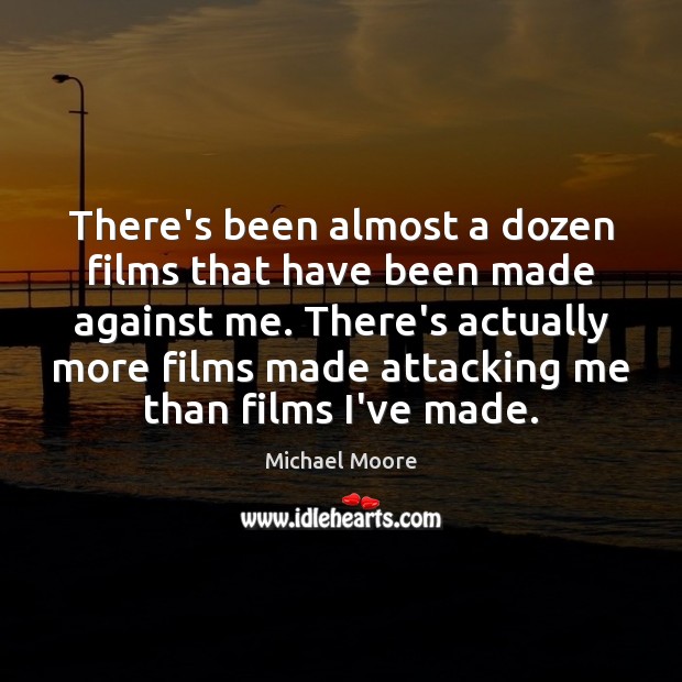 There’s been almost a dozen films that have been made against me. Michael Moore Picture Quote