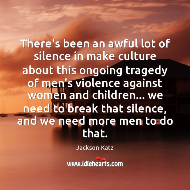 There’s been an awful lot of silence in make culture about this Jackson Katz Picture Quote