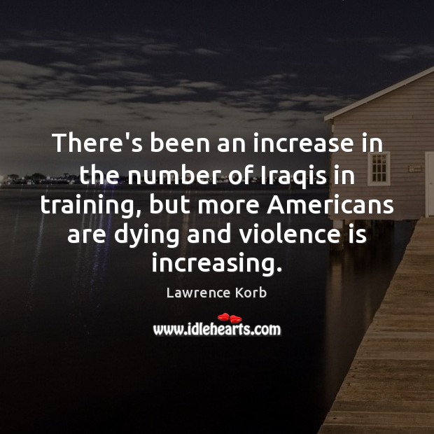 There’s been an increase in the number of Iraqis in training, but Lawrence Korb Picture Quote