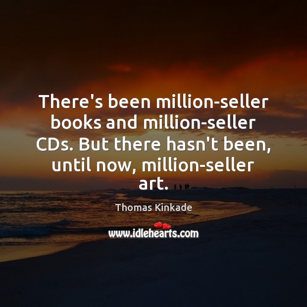 There’s been million-seller books and million-seller CDs. But there hasn’t been, until Thomas Kinkade Picture Quote