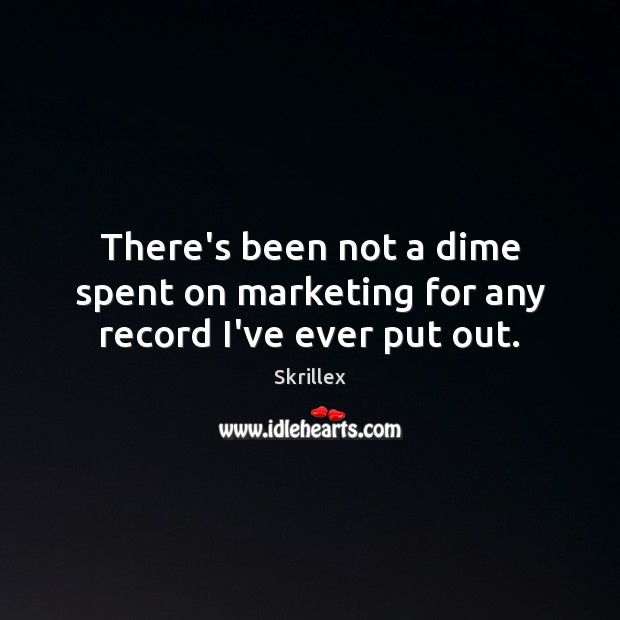 There’s been not a dime spent on marketing for any record I’ve ever put out. Skrillex Picture Quote