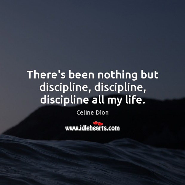 There’s been nothing but discipline, discipline, discipline all my life. Image