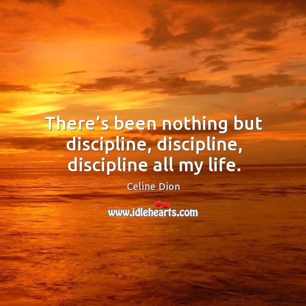 There’s been nothing but discipline, discipline, discipline all my life. Image