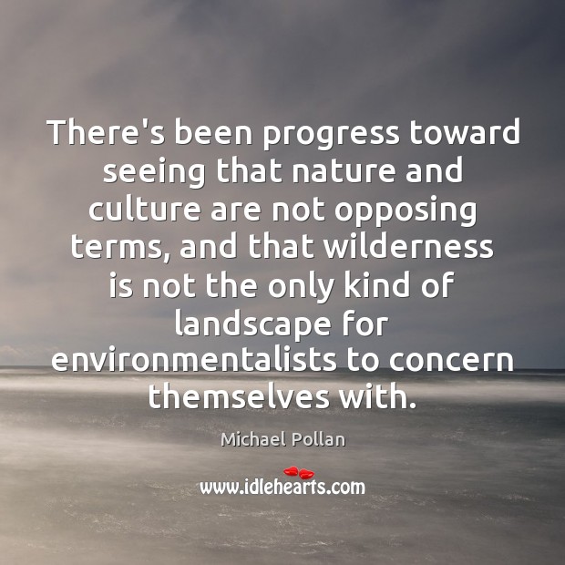 There’s been progress toward seeing that nature and culture are not opposing Michael Pollan Picture Quote