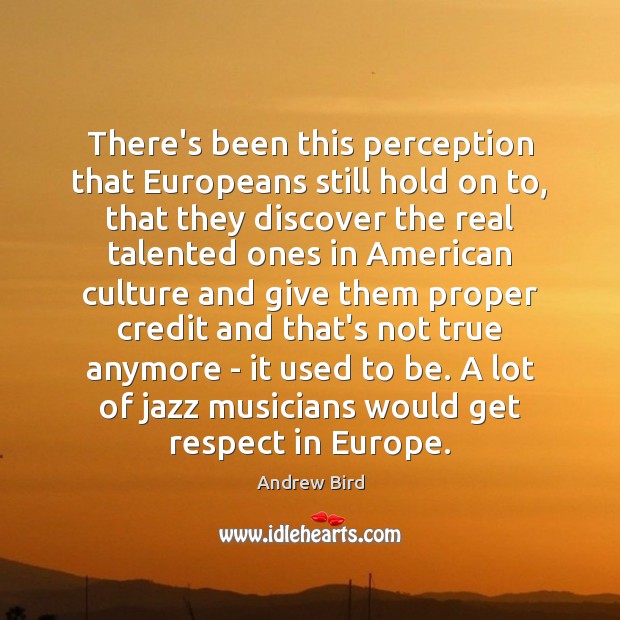 There’s been this perception that Europeans still hold on to, that they Andrew Bird Picture Quote