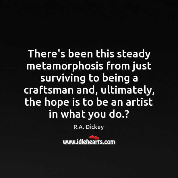 There’s been this steady metamorphosis from just surviving to being a craftsman R.A. Dickey Picture Quote
