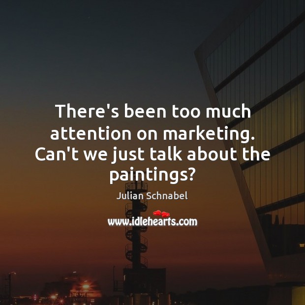 There’s been too much attention on marketing. Can’t we just talk about the paintings? Julian Schnabel Picture Quote