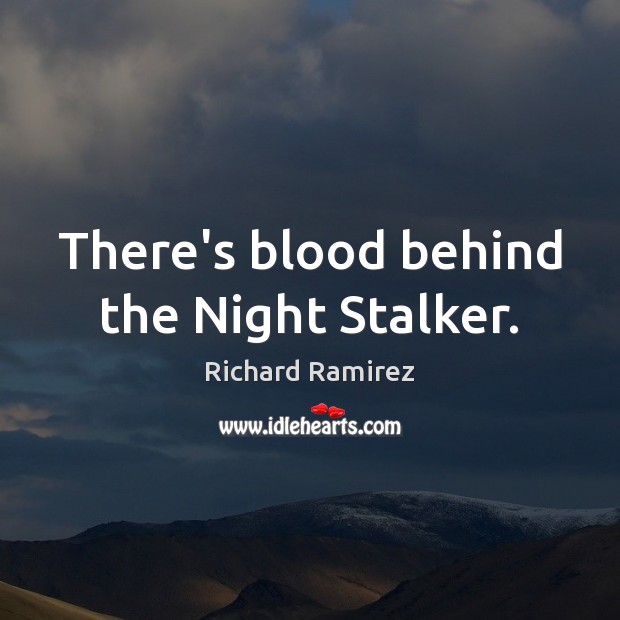 There’s blood behind the Night Stalker. Richard Ramirez Picture Quote