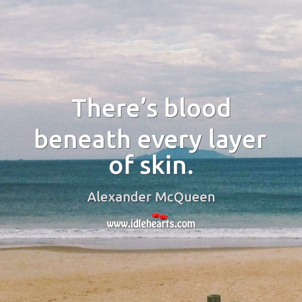 There’s blood beneath every layer of skin. Alexander McQueen Picture Quote