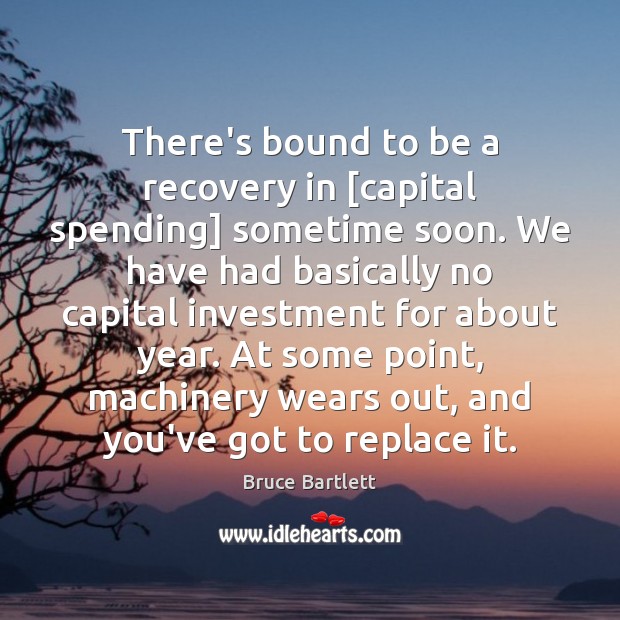 There’s bound to be a recovery in [capital spending] sometime soon. We Bruce Bartlett Picture Quote