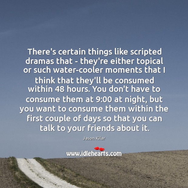 There’s certain things like scripted dramas that – they’re either topical or Jason Kilar Picture Quote
