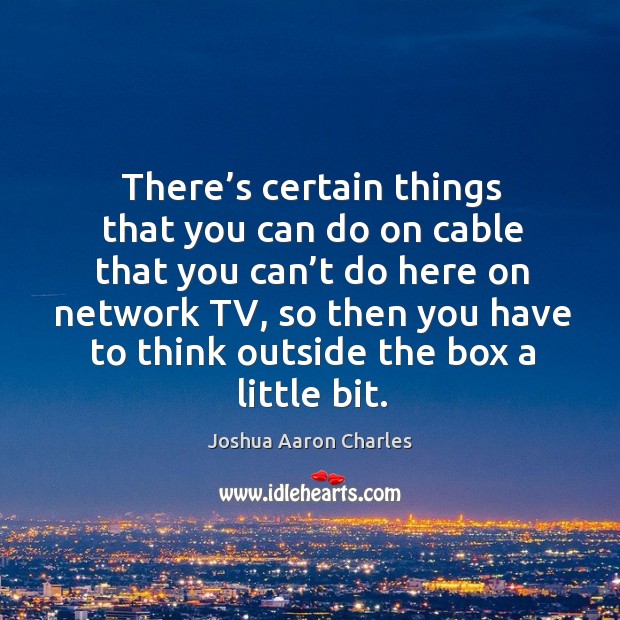 There’s certain things that you can do on cable that you can’t do here on network tv Joshua Aaron Charles Picture Quote